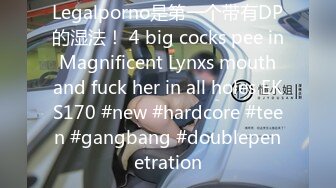 Legalporno是第一个带有DP的湿法！ 4 big cocks pee in Magnificent Lynxs mouth and fuck her in all holes EKS170 #new #hardcore #teen #gangbang #doublepenetration