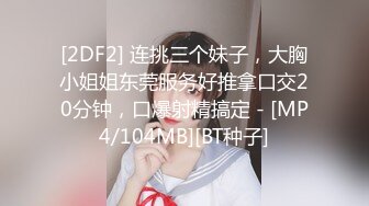 [2DF2] 连挑三个妹子，大胸小姐姐东莞服务好推拿口交20分钟，口爆射精搞定 - [MP4/104MB][BT种子]