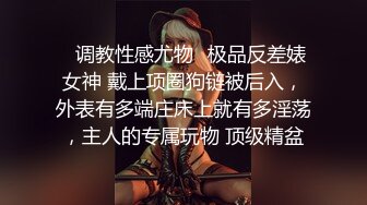 ✿调教性感尤物✿极品反差婊女神 戴上项圈狗链被后入，外表有多端庄床上就有多淫荡，主人的专属玩物 顶级精盆