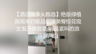 《反差学生妹??泄密》艺校高颜值纯情小姐姐为了赚点外快买奢饰品??土豪定制道具狐狸尾紫薇肛塞露脸听指挥