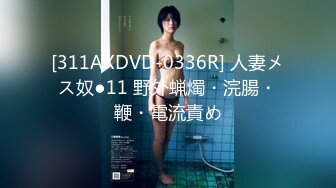 [311AXDVD-0336R] 人妻メス奴●11 野外蝋燭・浣腸・鞭・電流責め