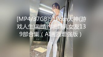 [MP4/37GB]91Porn大神(游戏人生)剧情约啪巨乳女友139部合集（AI画质增强版）