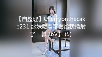 【自整理】Cherryonthecake231 继妹戴着手套给我撸射了  【126V】 (5)