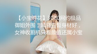 【小宝寻花】3000网约极品御姐外围，风骚白皙身材好，女神收割机只看颜值还属小宝