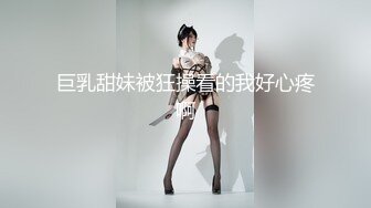 巨乳甜妹被狂操看的我好心疼啊