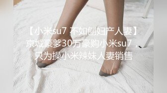 【小米su7 不如刨妇产人妻】京城豪爹30万豪购小米su7，只为操小米辣妹人妻销售