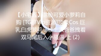 【小宅酱】露脸可爱小萝莉自购 [TG群Vip资源]顶级Cos 巨乳白虎萝莉，被主人爸爸拽着双马尾后入小骚逼 上 (2)