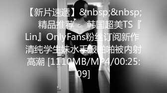 【新片速遞】&nbsp;&nbsp;❤️精品推荐❤️韩国超美TS『Lin』OnlyFans粉丝订阅新作 清纯学生妹水手服啪啪被内射高潮 [1110MB/MP4/00:25:09]