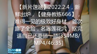 【新片速遞】2022.2.4，新鲜出炉，【健身教练666】，难得一见的极致好身材，首次露了全脸，名器莲花穴，抠完逼自己还要舔一舔[354MB/MP4/46:35]