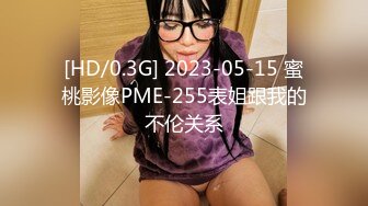 [HD/0.3G] 2023-05-15 蜜桃影像PME-255表姐跟我的不伦关系