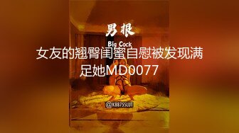 女友的翘臀闺蜜自慰被发现满足她MD0077