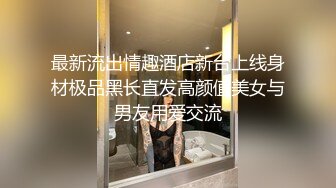 最新流出情趣酒店新台上线身材极品黑长直发高颜值美女与男友用爱交流