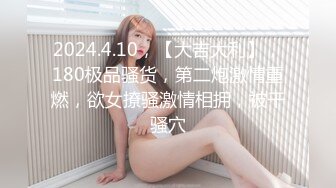 2024.4.10，【大吉大利】，180极品骚货，第二炮激情重燃，欲女撩骚激情相拥，被干骚穴