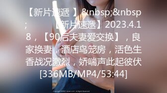 【新片速遞 】&nbsp;&nbsp;♈ ♈ ♈【新片速遞】2023.4.18，【90后夫妻爱交换】，良家换妻，酒店鸟笼房，活色生香战况激烈，娇喘声此起彼伏[336MB/MP4/53:44]