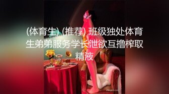 (体育生) (推荐) 班级独处体育生弟弟服务学长泄欲互撸榨取精液