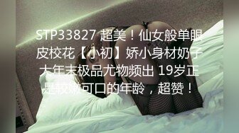 STP33827 超美！仙女般单眼皮校花【小初】娇小身材奶子大年末极品尤物频出 19岁正是较嫩可口的年龄，超赞！