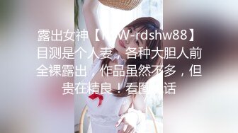 露出女神【RSW-rdshw88】目测是个人妻，各种大胆人前全裸露出，作品虽然不多，但贵在精良！看图说话