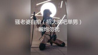 骚老婆自拍（招大鸡吧单男）嘴炮勿扰