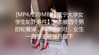 [MP4/239MB]【辽宁大学女学生轮奸事件】女生被四个男的轮着操，深喉插到吐，女生一直想走被强行留下