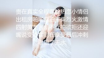 贵在真实全程露脸热恋小情侣出租房啪啪自拍干柴烈火激情四射美女害羞不让拍欲拒还迎嘴说变态实则在享受最后冲刺老狠了无水