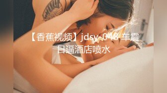 【香蕉视频】jdsy-048 车震日逼酒店喷水