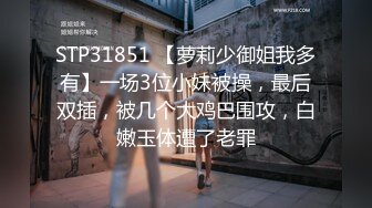 STP31851 【萝莉少御姐我多有】一场3位小妹被操，最后双插，被几个大鸡巴围攻，白嫩玉体遭了老罪