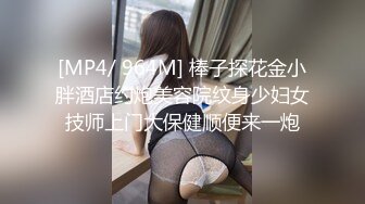 [MP4/ 964M] 棒子探花金小胖酒店约炮美容院纹身少妇女技师上门大保健顺便来一炮