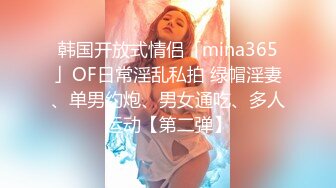 韩国开放式情侣「mina365」OF日常淫乱私拍 绿帽淫妻、单男约炮、男女通吃、多人运动【第二弹】