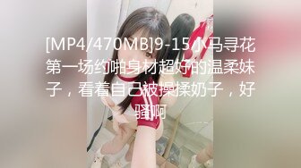 [MP4/470MB]9-15小马寻花第一场约啪身材超好的温柔妹子，看着自己被操揉奶子，好骚啊