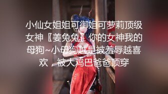 小仙女姐姐可御姐可萝莉顶级女神〖姜兔兔〗你的女神我的母狗~小母狗越是被羞辱越喜欢，被大鸡巴爸爸顶穿