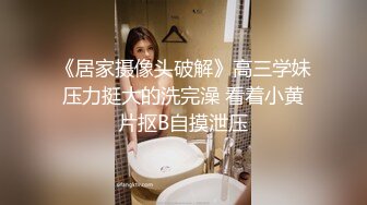 《居家摄像头破解》高三学妹压力挺大的洗完澡 看着小黄片抠B自摸泄压