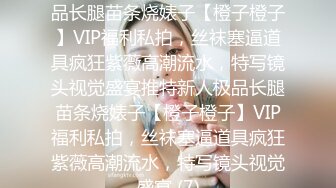 ★☆稀缺资源☆★推特新人极品长腿苗条烧婊子【橙子橙子】VIP福利私拍，丝袜塞逼道具疯狂紫薇高潮流水，特写镜头视觉盛宴推特新人极品长腿苗条烧婊子【橙子橙子】VIP福利私拍，丝袜塞逼道具疯狂紫薇高潮流水，特写镜头视觉盛宴 (7)