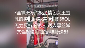 ?全裸双模? 极品情色女王雪乳嫩模▌雅捷x裘伊▌职装OL无力反抗的俩人 诱人黑丝嫩穴强制侵犯抽插 呻吟迭起