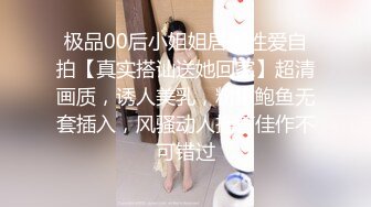 极品00后小姐姐居家性爱自拍【真实搭讪送她回家】超清画质，诱人美乳，粉嫩鲍鱼无套插入，风骚动人撸管佳作不可错过