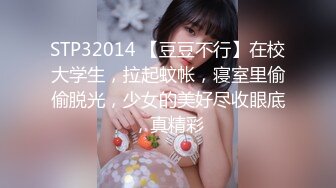 STP32014 【豆豆不行】在校大学生，拉起蚊帐，寝室里偷偷脱光，少女的美好尽收眼底，真精彩