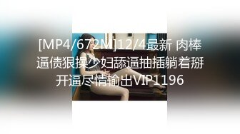 [MP4/672M]12/4最新 肉棒逼债狠操少妇舔逼抽插躺着掰开逼尽情输出VIP1196