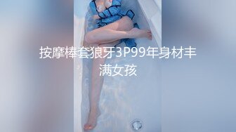 按摩棒套狼牙3P99年身材丰满女孩