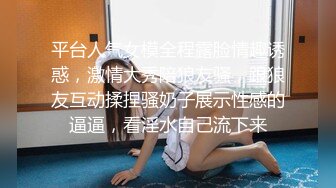 平台人气女模全程露脸情趣诱惑，激情大秀陪狼友骚，跟狼友互动揉捏骚奶子展示性感的逼逼，看淫水自己流下来