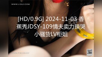 [HD/0.9G] 2024-11-03 香蕉秀JDSY-109情夫卖力操哭小骚货LV柜姐