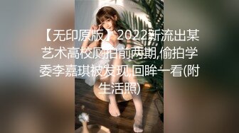 【无印原版】2022新流出某艺术高校厕拍前两期,偷拍学委李嘉琪被发现,回眸一看(附生活照)