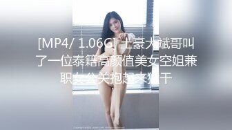 [MP4/ 1.06G] 土豪大斌哥叫了一位泰籍高颜值美女空姐兼职女公关抱起来猛干