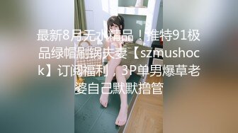 最新8月无水精品！推特91极品绿帽刷锅夫妻【szmushock】订阅福利，3P单男爆草老婆自己默默撸管