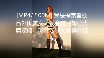 [MP4/ 509M] 我是探索者极品外围美女，现金支付掏出大屌深喉，掰开双腿怼着操穴猛操