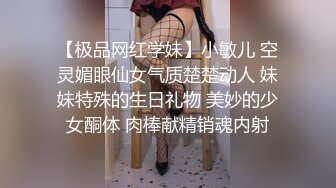 【极品网红学妹】小敏儿 空灵媚眼仙女气质楚楚动人 妹妹特殊的生日礼物 美妙的少女酮体 肉棒献精销魂内射