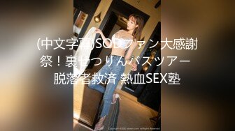 (中文字幕)SODファン大感謝祭！裏ぜつりんバスツアー 脱落者救済 熱血SEX塾