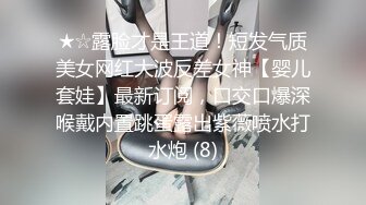 ★☆露脸才是王道！短发气质美女网红大波反差女神【婴儿套娃】最新订阅，口交口爆深喉戴内置跳蛋露出紫薇喷水打水炮 (8)