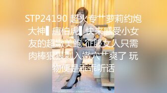 STP24190 超火专艹萝莉约炮大神▌唐伯虎▌快来感受小女友的超嫩美鲍 征服女人只需肉棒狠狠刺入嫩穴艹爽了 玩物便是乖乖听话