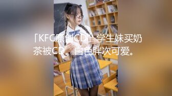 「KFC原创CD」学生妹买奶茶被CD。白色胖次可爱。