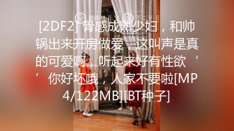 [2DF2] 骨感成熟少妇，和帅锅出来开房做爱，这叫声是真的可爱啊，听起来好有性欲‘’你好坏哦，人家不要啦[MP4/122MB][BT种子]