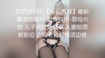 STP18745 【今日推荐】最新果冻传媒AV剧情新作-罪母の伤 儿子调皮做蠢事 人妻赔罪被胁迫 边和老公打电话边被操